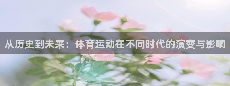 从历史到未来：体育运动在不同时代的演变与影响