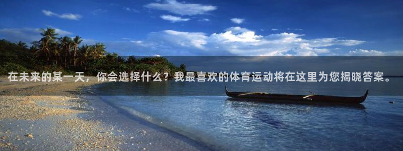 在未来的某一天，你会选择什么？我最喜欢的体育运动将在这里为您揭晓答案。