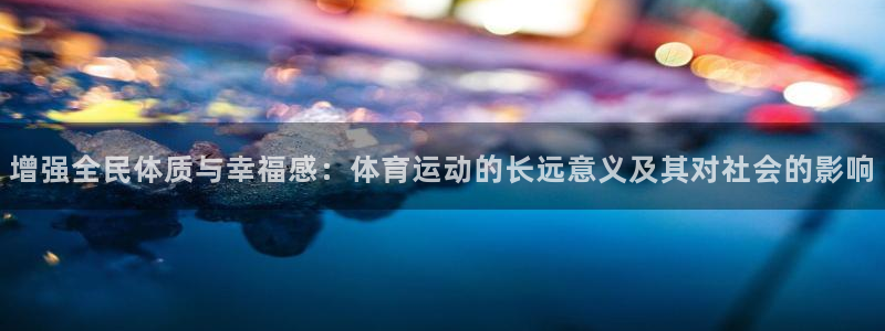增强全民体质与幸福感：体育运动的长远意义及其对社会的影响
